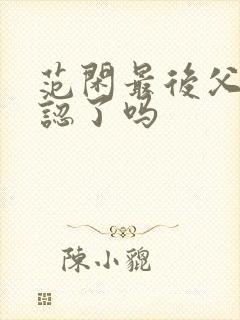 范闲最后父子相认了吗