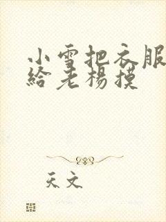 小雪把衣服解开给老杨摸