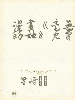 漫画《毫无保留的她》免费阅读