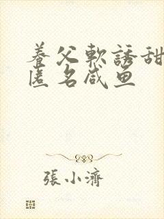 养父软诱甜BY匿名咸鱼