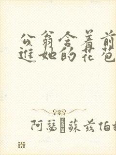 公翁含着前面挺进她的花苞
