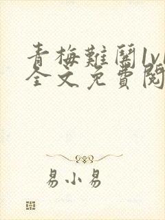 青梅难哄1v1全文免费阅读小说