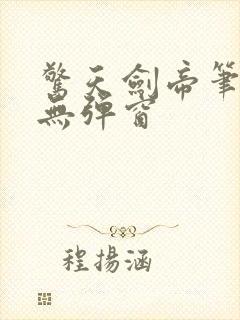 惊天剑帝笔趣阁无弹窗