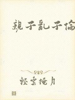 亲子乱子伦系列