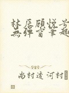 林辰顾悦兮正版无弹窗笔趣阁