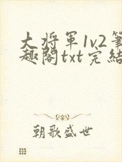 大将军1v2笔趣阁txt完结