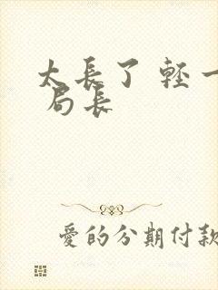 太长了 轻一点 局长
