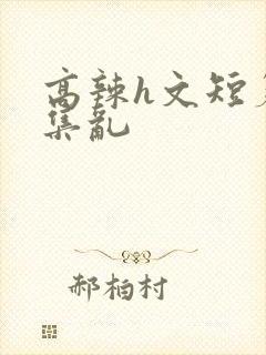 高辣h文短篇合集乱