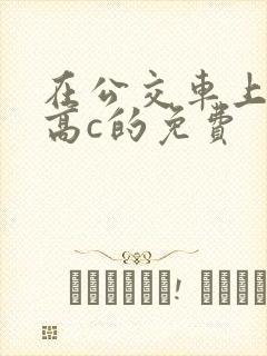 在公交车上弄到高c的免费