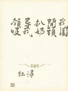 领导扒开我奶罩吸我奶头图片封面