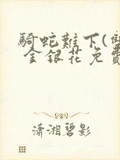 骑蛇难下(双) 金银花免费阅读完整版