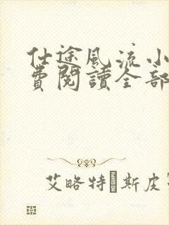 仕途风流小说免费阅读全部章节