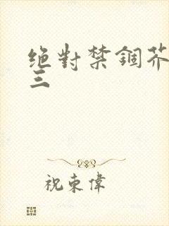 绝对禁锢芥末三三