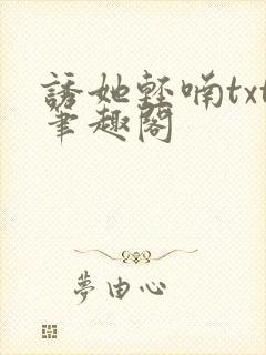 诱她轻喃txt笔趣阁
