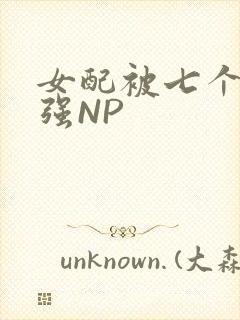 女配被七个男主强NP