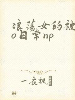 浪荡女的被cao日常np