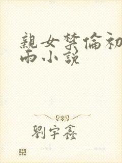 亲女禁伦初尝云雨小说封面