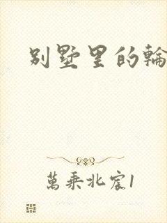别墅里的轮换2