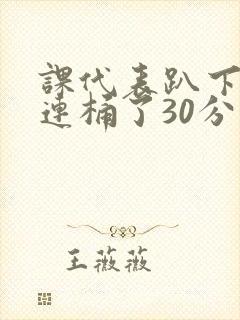 课代表趴下让我连桶了30分钟