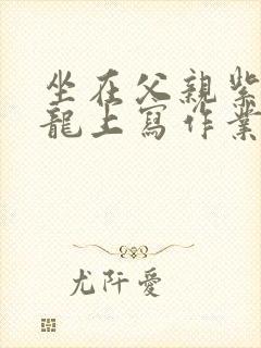 坐在父亲紫色大龙上写作业