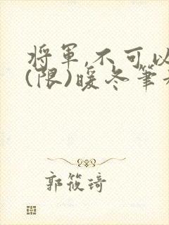 将军,不可以!(限)暖冬笔趣阁免费阅读