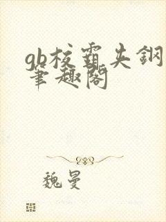 gb校霸夹钢笔笔趣阁