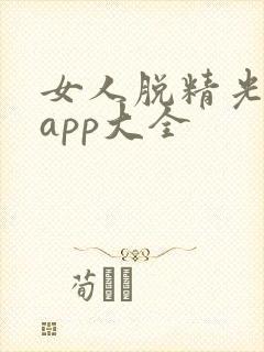 女人脱精光直播app大全