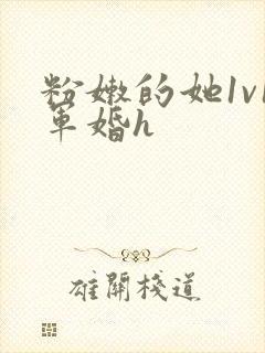 粉嫩的她1v1军婚h