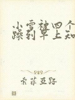 小雪被四个男人躁到早上知乎
