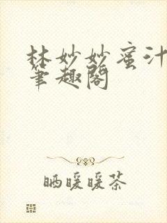 林妙妙蜜汁樱桃笔趣阁