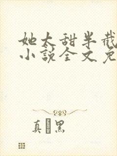 她太甜半截白菜小说全文免费阅读