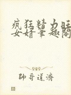 疯狂精力旺盛的女婿笔趣阁小说