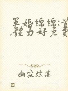 军婚绵绵:首长,体力好免费阅读