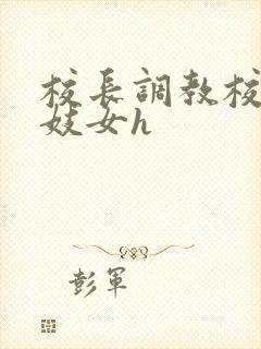 校长调教校花成妓女h
