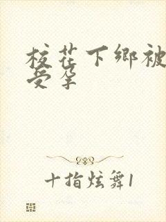 校花下乡被灌满受孕