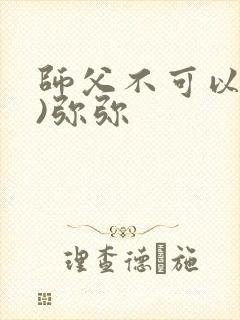 师父不可以(限)弥弥