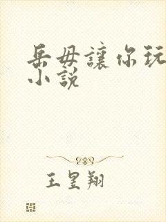 岳毋让你玩个够小说