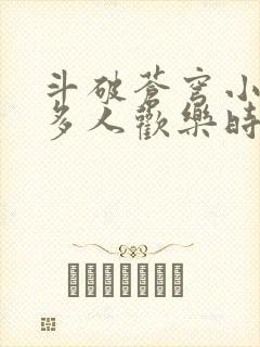 斗破苍穹小医仙多人欢乐时光