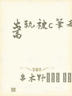 出轨被c笔趣阁高