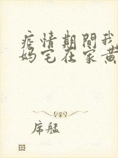 疫情期间我和我妈宅在家黄金屋