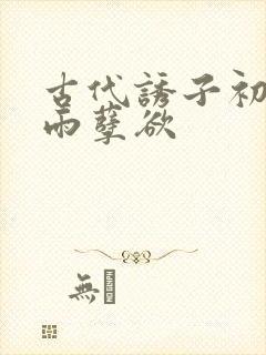 古代诱子初尝云雨孽欲