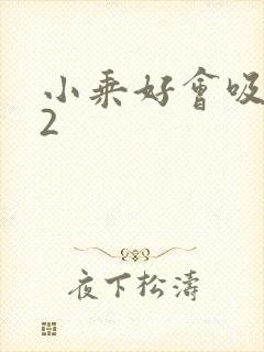 小乘好会吸1V2