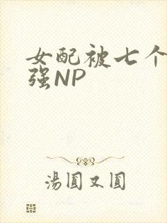 女配被七个男主强NP