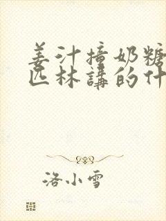 姜汁撞奶糖阿司匹林讲的什么