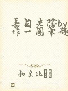 长日光阴by乱作一团笔趣阁免费阅读无