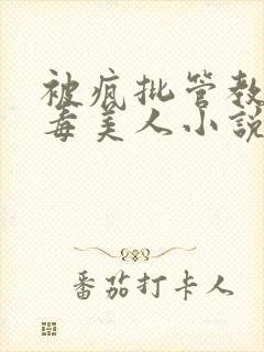 被疯批管教的恶毒美人小说
