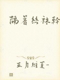 隔着丝袜干