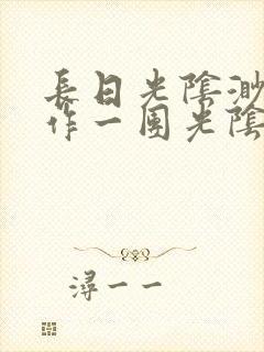 长日光阴渺渺乱作一团光阴似箭