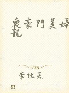 众豪门美妇吞巨龙