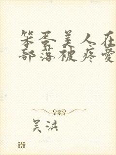 笨蛋美人在兽人部落被疼爱的日子